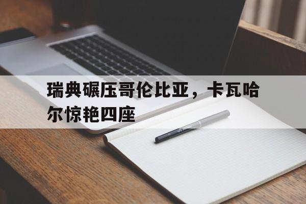 瑞典碾压哥伦比亚，卡瓦哈尔惊艳四座